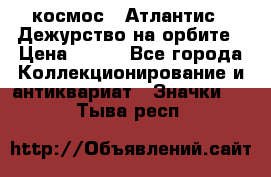 1.1) космос : Атлантис - Дежурство на орбите › Цена ­ 990 - Все города Коллекционирование и антиквариат » Значки   . Тыва респ.